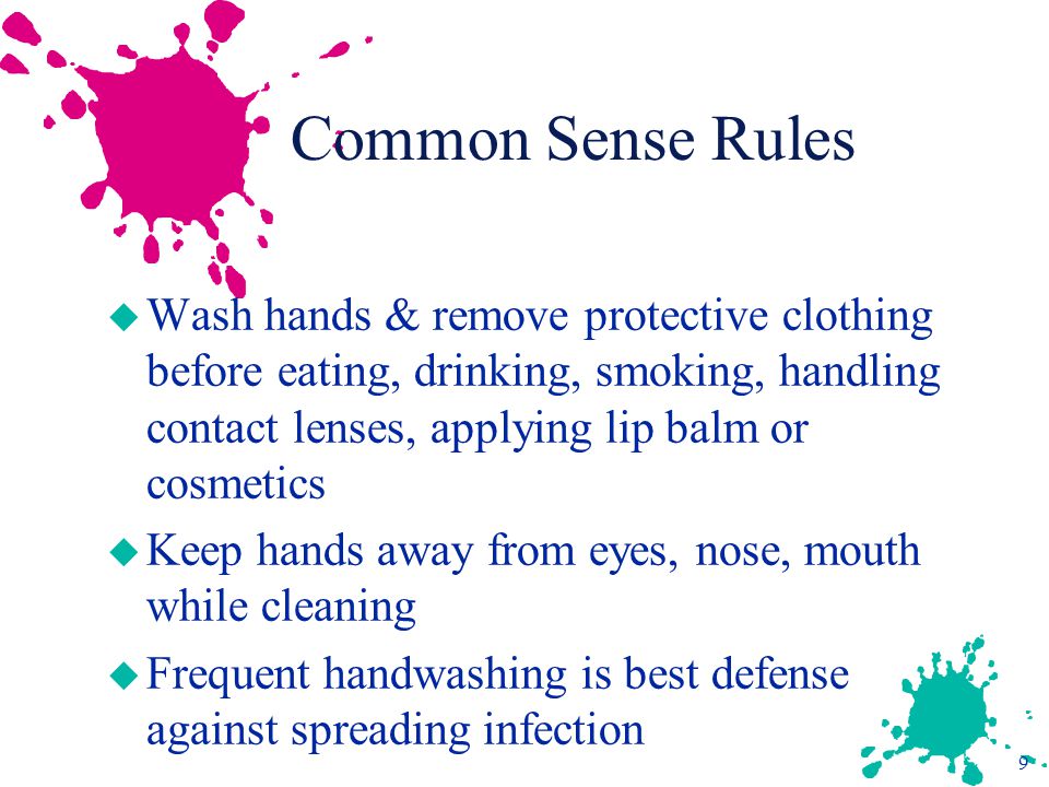 Common Sense Rules Wash hands & remove protective clothing before eating, drinking, smoking, handling contact lenses, applying lip balm or cosmetics.