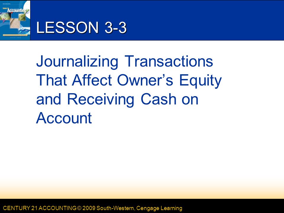 LESSON 3-3 4/15/2017. LESSON 3-3. Journalizing Transactions That Affect Owner’s Equity and Receiving Cash on Account.
