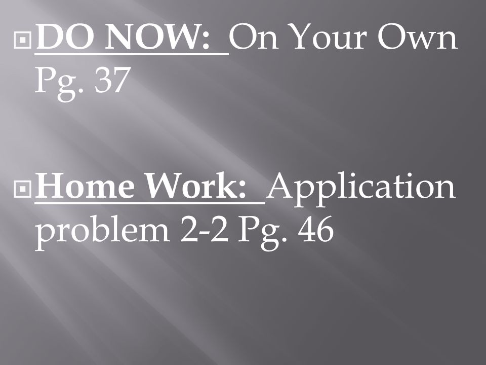 DO NOW: On Your Own Pg. 37 Home Work: Application problem 2-2 Pg. 46