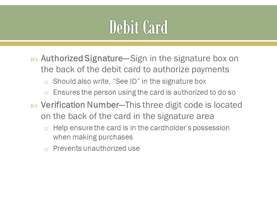 Debit Card Authorized Signature— Sign in the signature box on the back of the debit card to authorize payments.