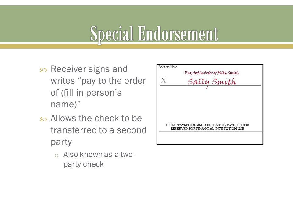 Special Endorsement Receiver signs and writes pay to the order of (fill in person’s name) Allows the check to be transferred to a second party.