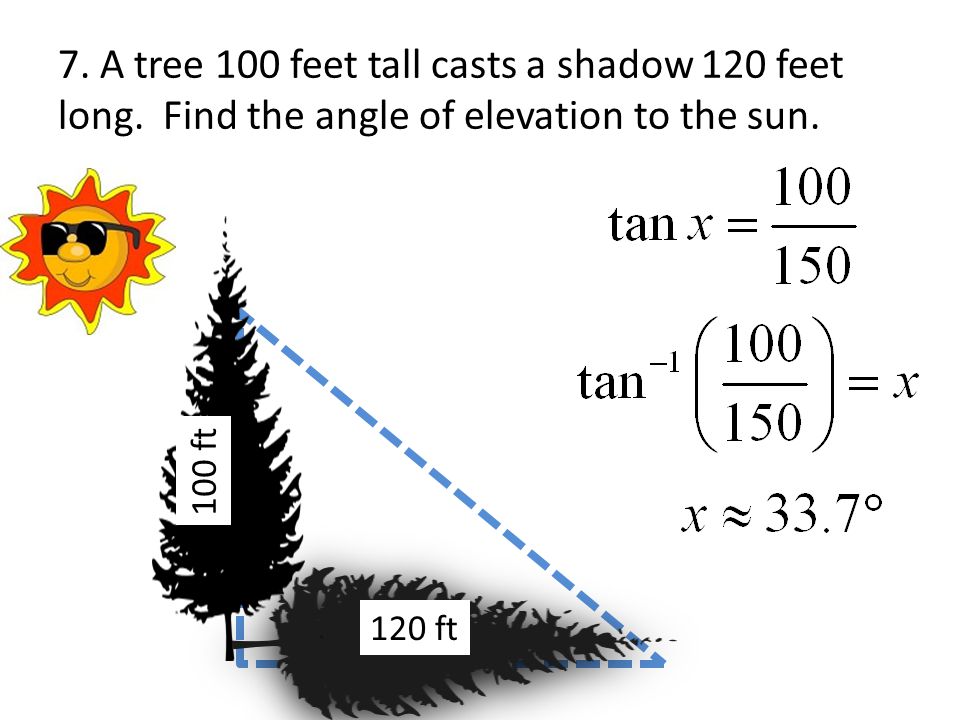 7. A tree 100 feet tall casts a shadow 120 feet long