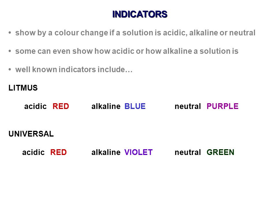 INDICATORS • show by a colour change if a solution is acidic, alkaline or neutral. • some can even show how acidic or how alkaline a solution is.
