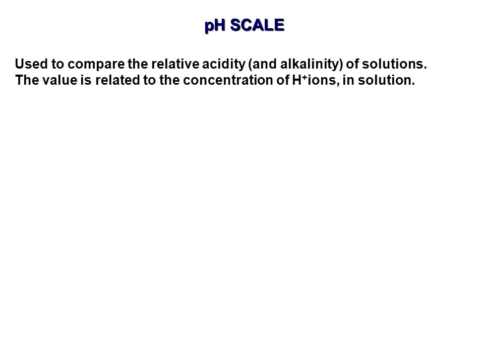 pH SCALE Used to compare the relative acidity (and alkalinity) of solutions.
