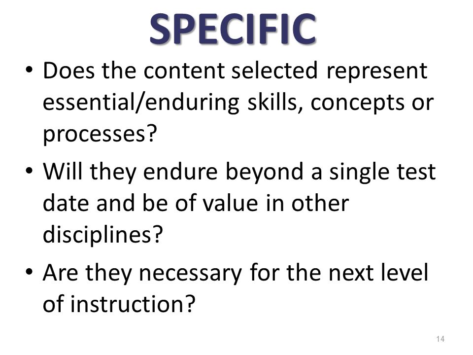 SPECIFIC Does the content selected represent essential/enduring skills, concepts or processes