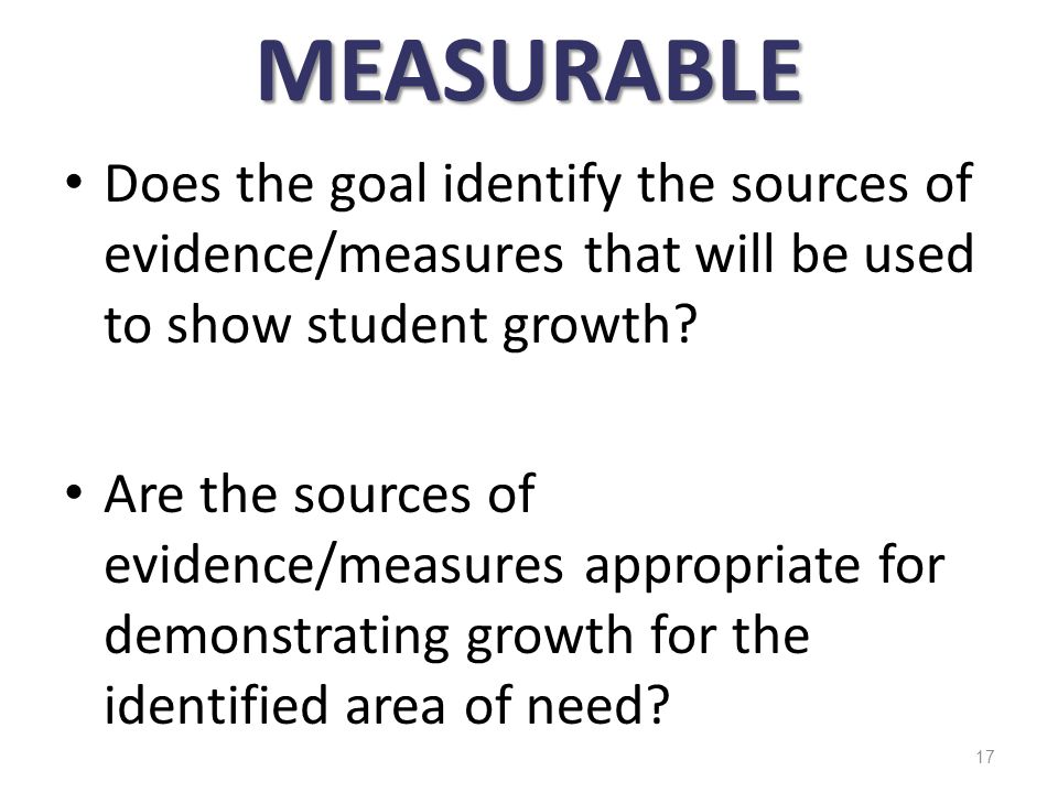 MEASURABLE Does the goal identify the sources of evidence/measures that will be used to show student growth