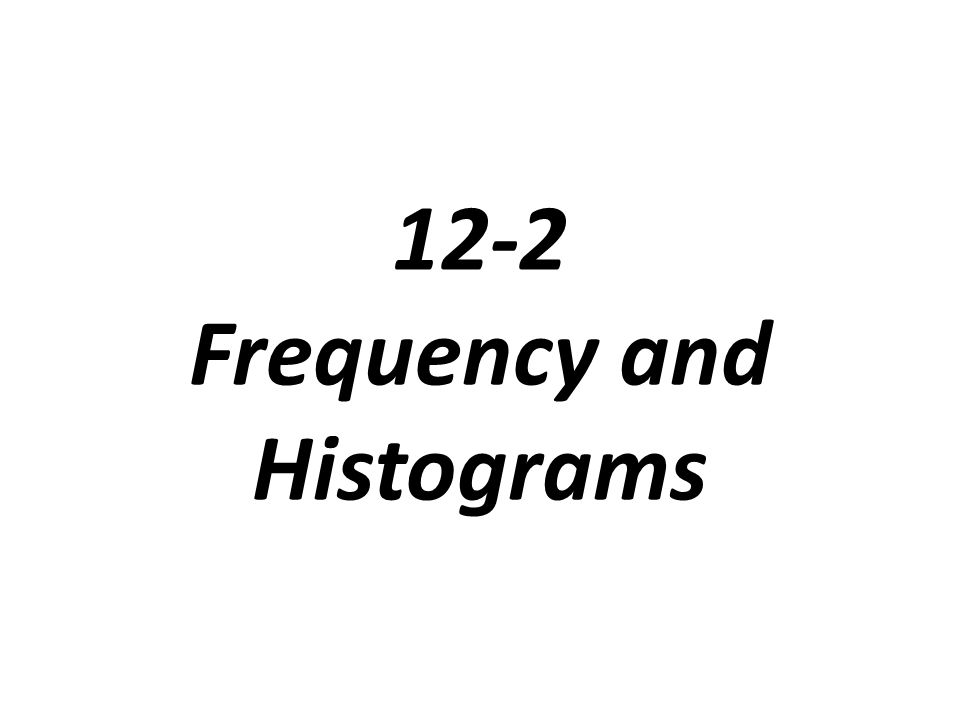 12-2 Frequency and Histograms