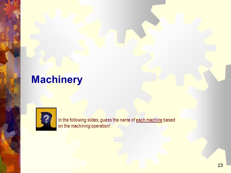 Machinery In the following slides, guess the name of each machine based on the machining operation!