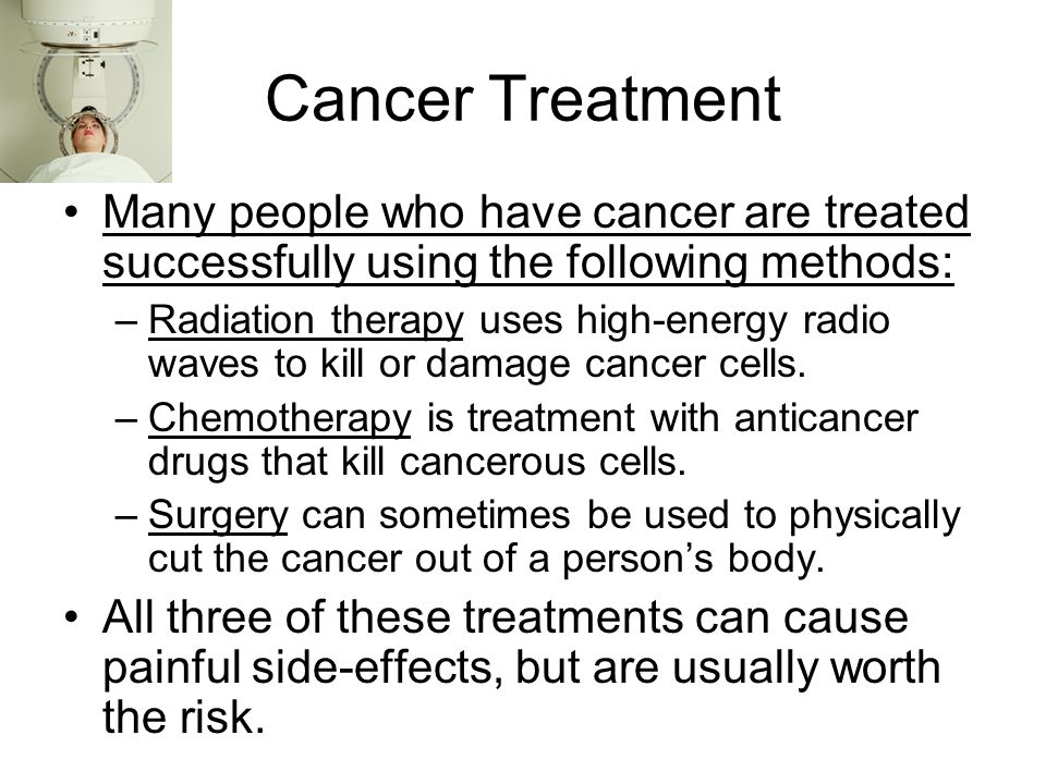 Cancer Treatment Many people who have cancer are treated successfully using the following methods:
