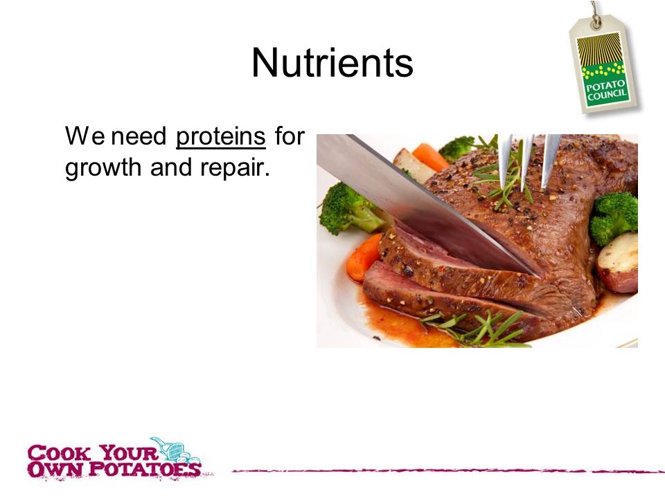Nutrients We need proteins for growth and repair.