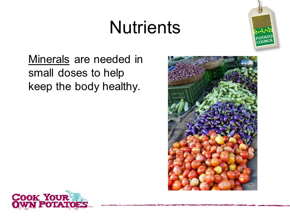 Nutrients Minerals are needed in small doses to help keep the body healthy.