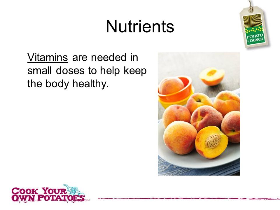 Nutrients Vitamins are needed in small doses to help keep the body healthy.