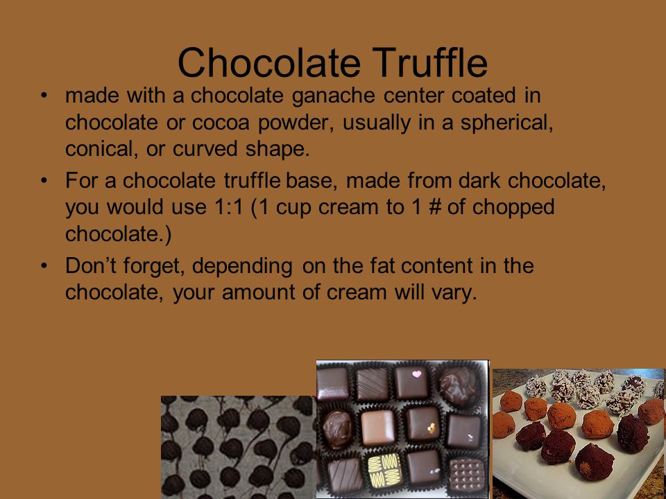 Chocolate Truffle made with a chocolate ganache center coated in chocolate or cocoa powder, usually in a spherical, conical, or curved shape.