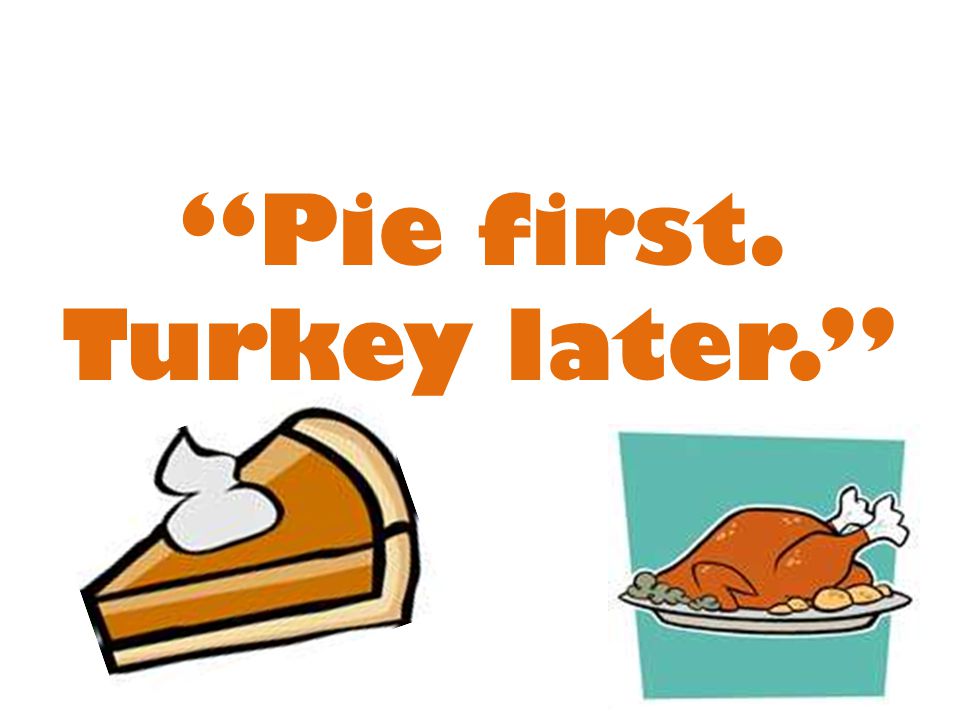 Pie first. Turkey later.
