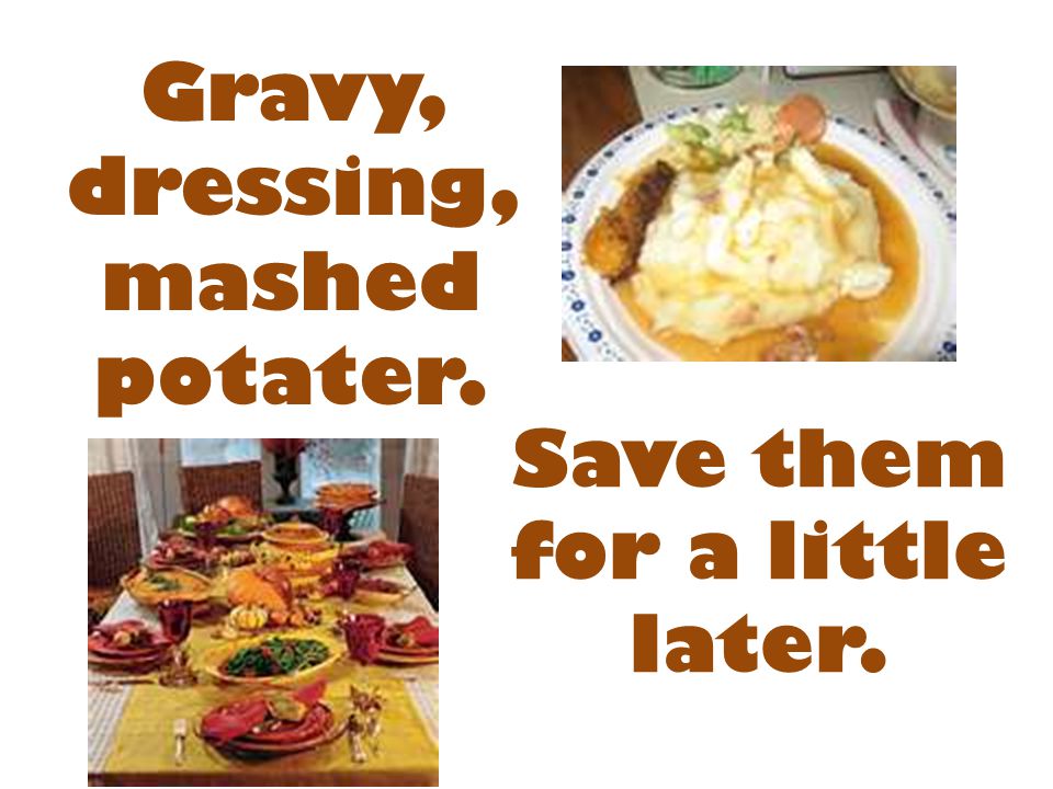 Gravy, dressing, mashed potater.