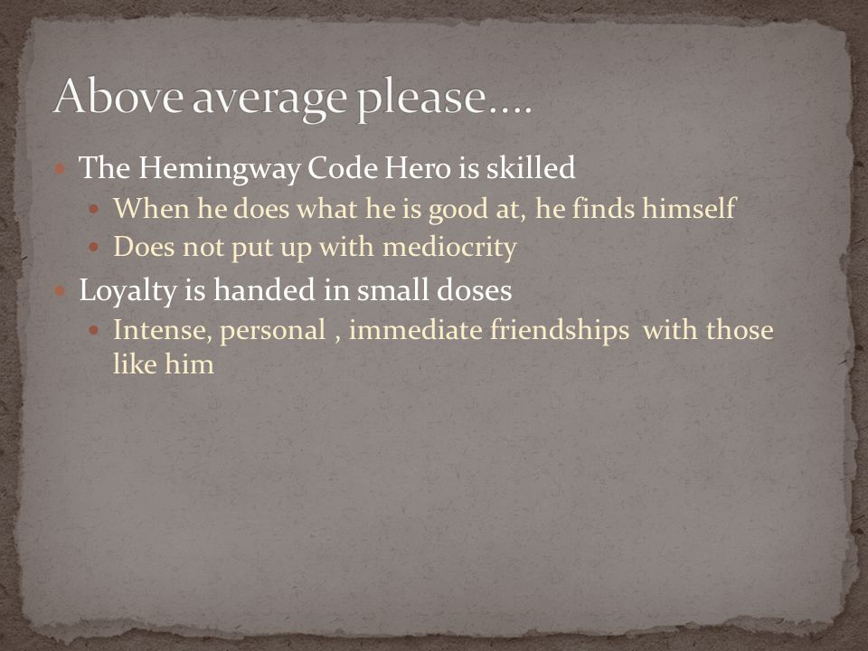 Above average please…. The Hemingway Code Hero is skilled