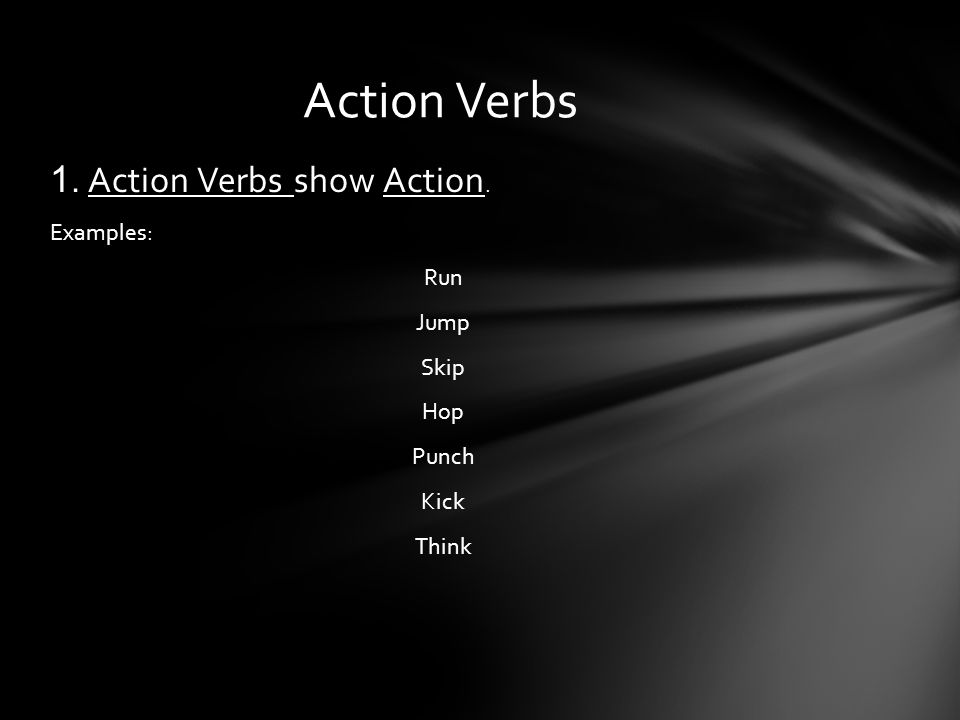 Action Verbs 1. Action Verbs show Action. Examples: Run Jump Skip Hop