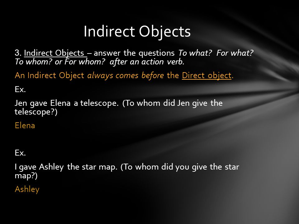 Indirect Objects 3. Indirect Objects – answer the questions To what For what To whom or For whom after an action verb.