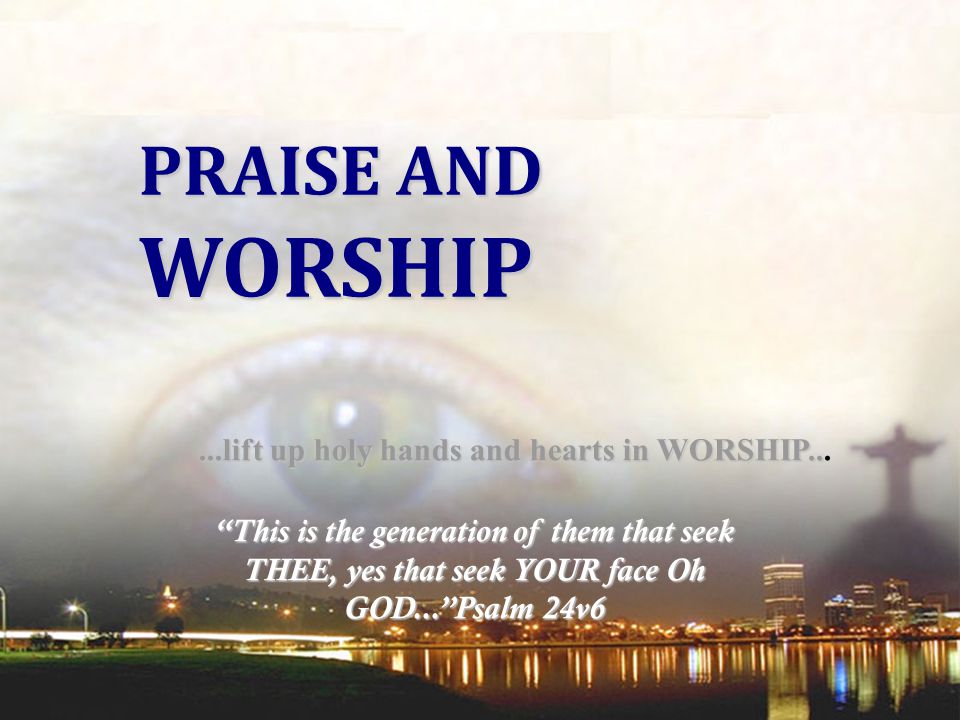 WORSHIP PRAISE AND ...lift up holy hands and hearts in WORSHIP...