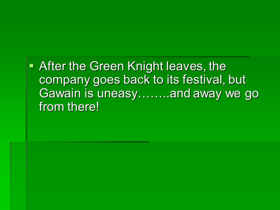 After the Green Knight leaves, the company goes back to its festival, but Gawain is uneasy……..and away we go from there!