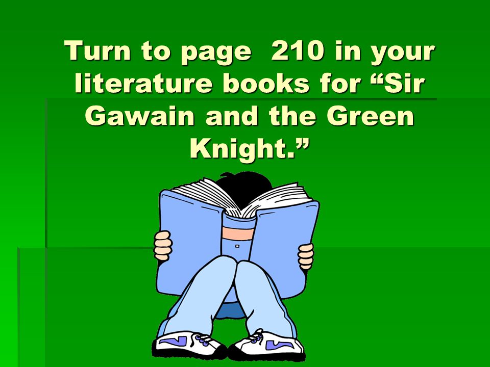 Turn to page 210 in your literature books for Sir Gawain and the Green Knight.