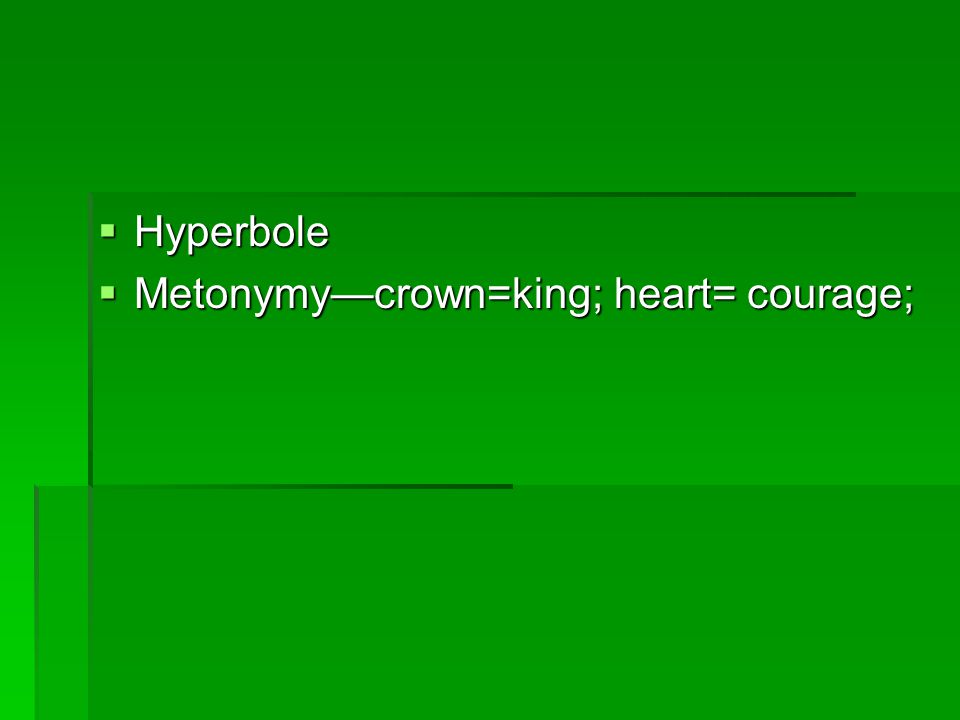 Hyperbole Metonymy—crown=king; heart= courage;