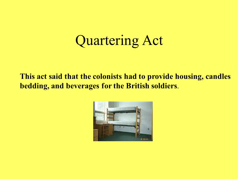 Quartering Act This act said that the colonists had to provide housing, candles.