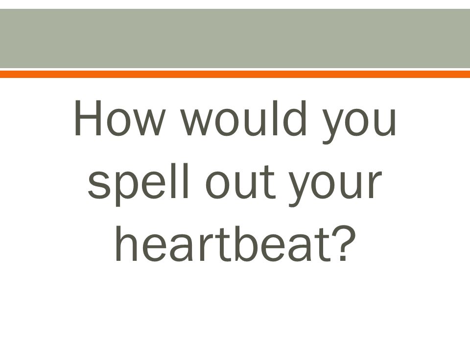 How would you spell out your heartbeat