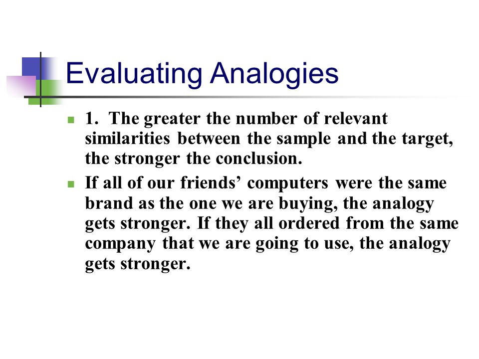Evaluating Analogies 1. The greater the number of relevant similarities between the sample and the target, the stronger the conclusion.