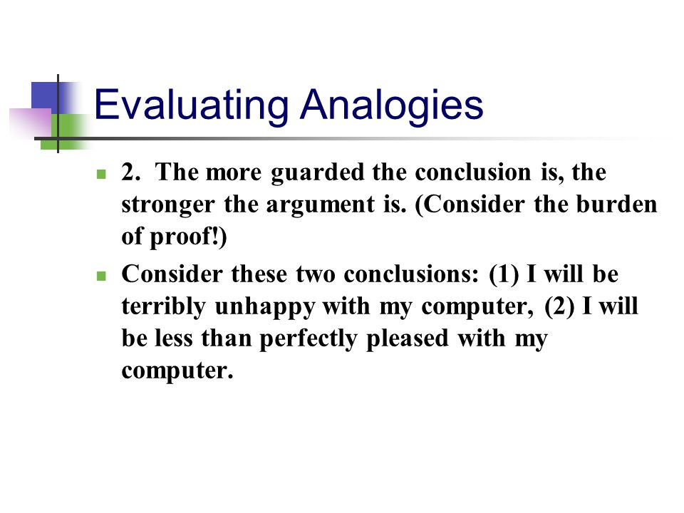 Evaluating Analogies 2. The more guarded the conclusion is, the stronger the argument is. (Consider the burden of proof!)
