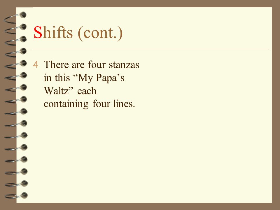 Shifts (cont.) There are four stanzas in this My Papa’s Waltz each containing four lines.