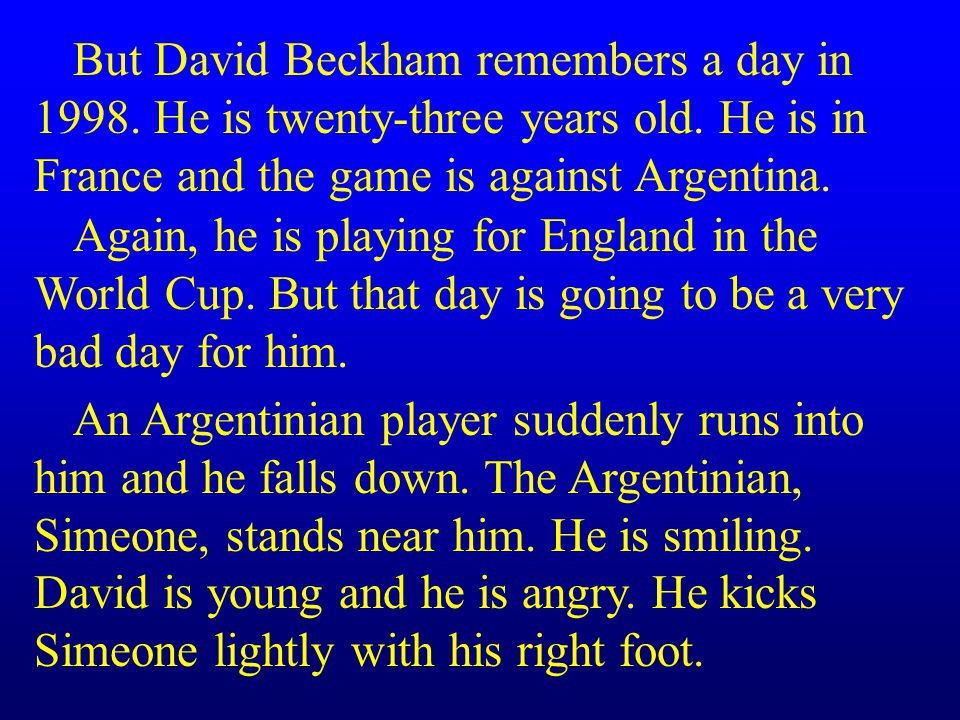 But David Beckham remembers a day in He is twenty-three years old. He is in France and the game is against Argentina.