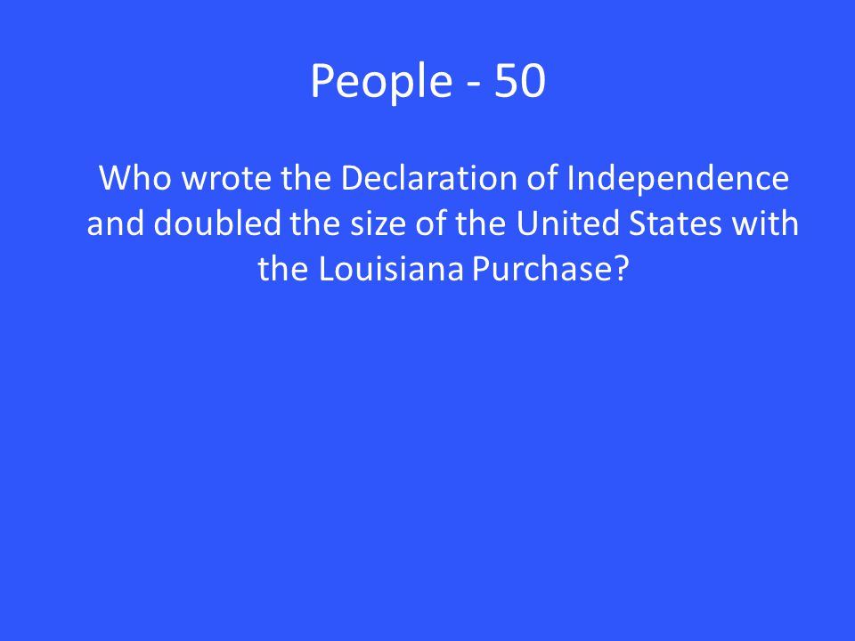 People - 50 Who wrote the Declaration of Independence and doubled the size of the United States with the Louisiana Purchase