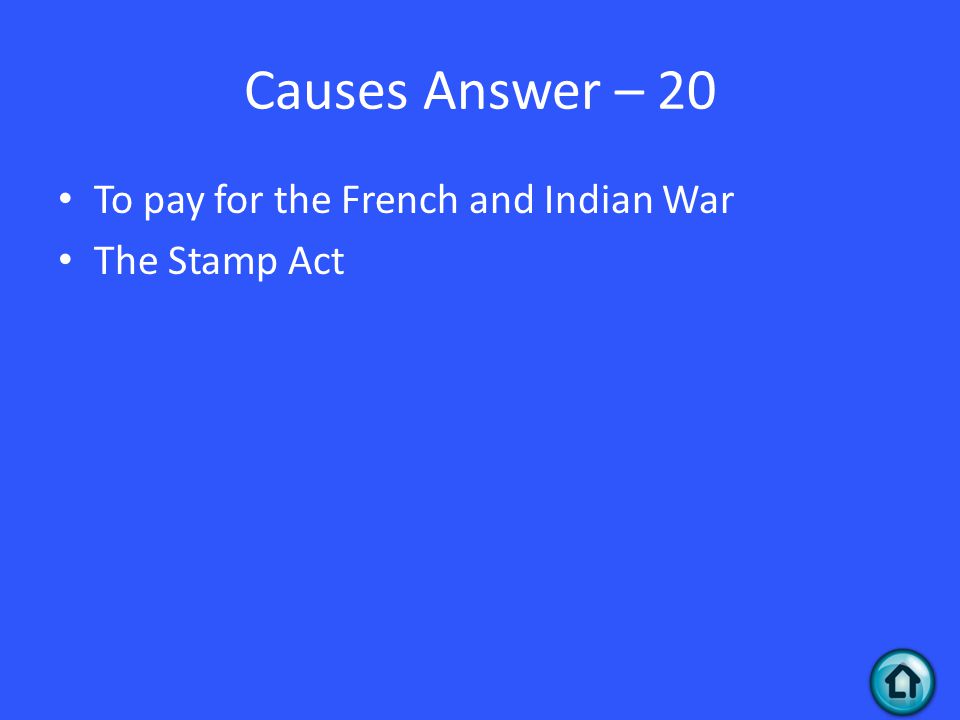 Causes Answer – 20 To pay for the French and Indian War The Stamp Act