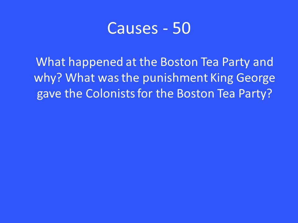 Causes - 50 What happened at the Boston Tea Party and why.