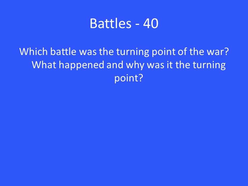 Battles - 40 Which battle was the turning point of the war.