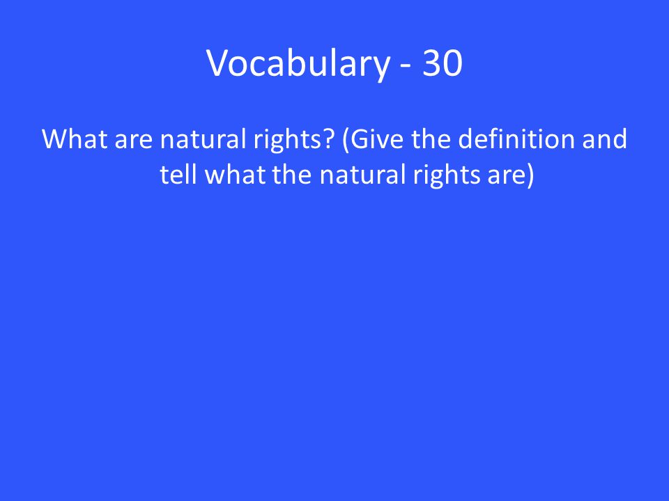 Vocabulary - 30 What are natural rights (Give the definition and tell what the natural rights are)