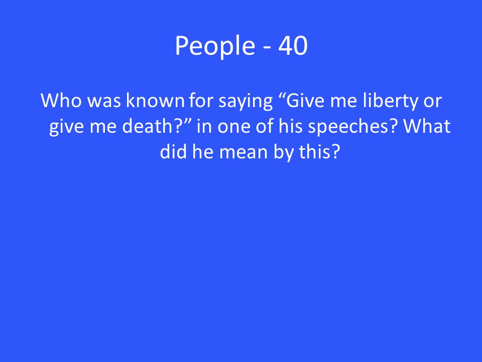 People - 40 Who was known for saying Give me liberty or give me death in one of his speeches.
