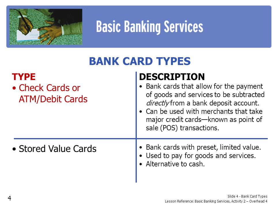 BANK CARD TYPES TYPE Check Cards or ATM/Debit Cards Stored Value Cards