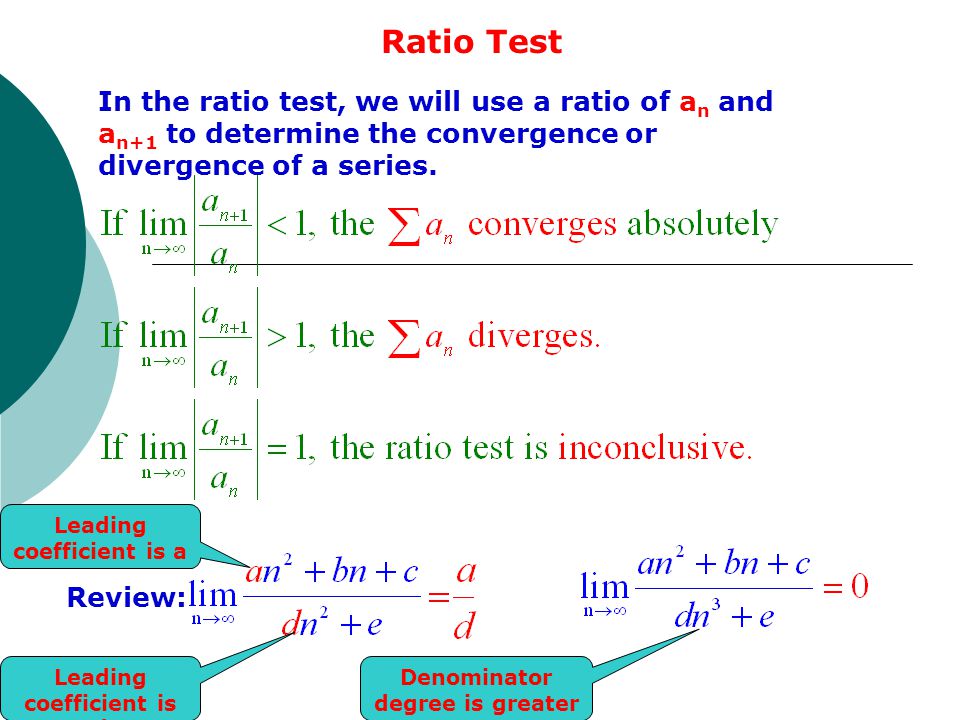 Ratio Test In the ratio test, we will use a ratio of an and an+1 to determine the convergence or divergence of a series.