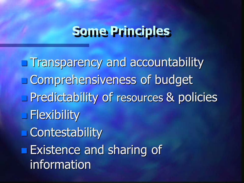 Some Principles Transparency and accountability. Comprehensiveness of budget. Predictability of resources & policies.