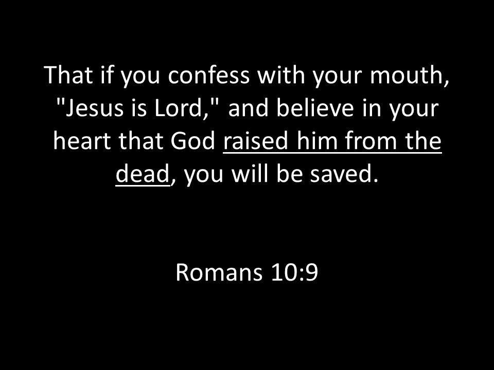 That if you confess with your mouth, Jesus is Lord, and believe in your heart that God raised him from the dead, you will be saved.