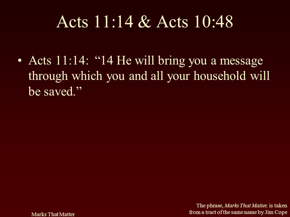 Acts 11:14 & Acts 10:48 Acts 11:14: 14 He will bring you a message through which you and all your household will be saved.