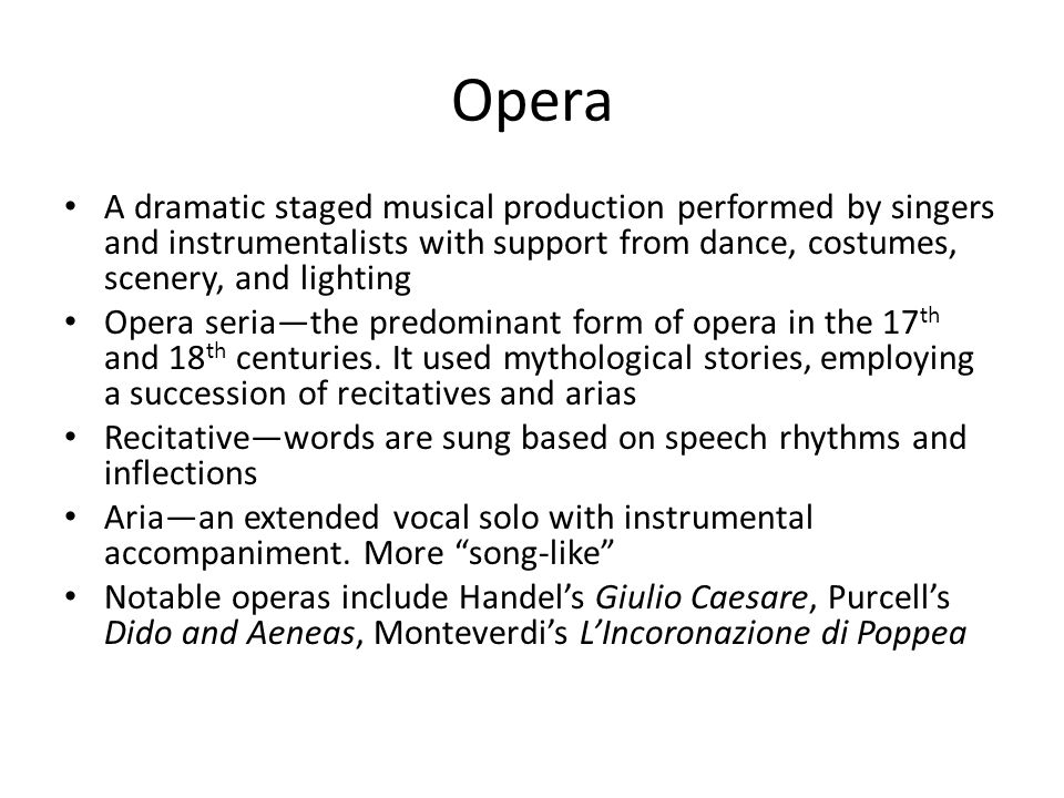 Opera A dramatic staged musical production performed by singers and instrumentalists with support from dance, costumes, scenery, and lighting.