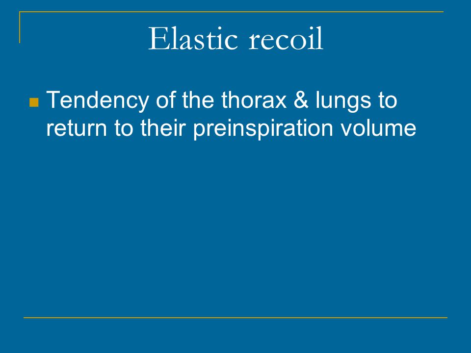 Elastic recoil Tendency of the thorax & lungs to return to their preinspiration volume