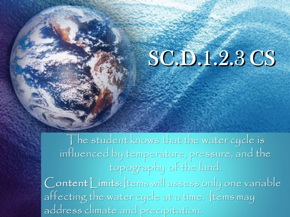 SC.D CS The student knows that the water cycle is influenced by temperature, pressure, and the topography of the land.