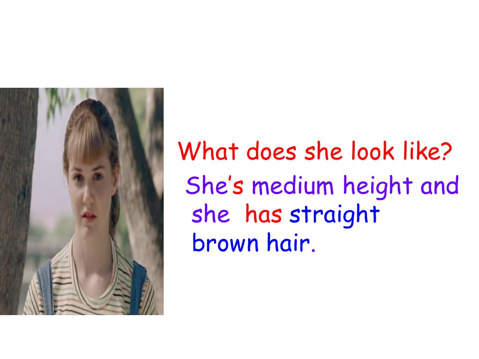 What does she look like She’s medium height and she has straight brown hair.