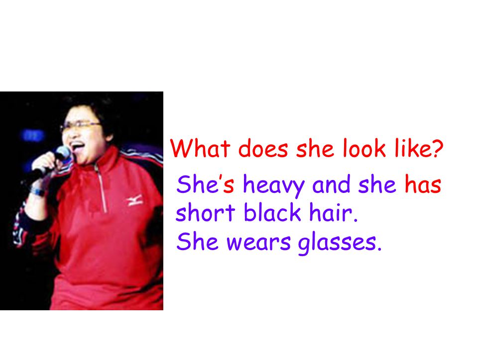What does she look like She’s heavy and she has short black hair. She wears glasses.