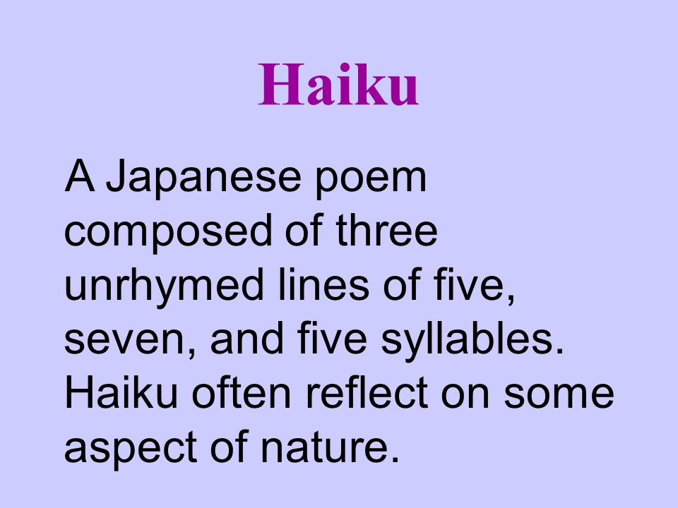 Haiku A Japanese poem composed of three unrhymed lines of five, seven, and five syllables.