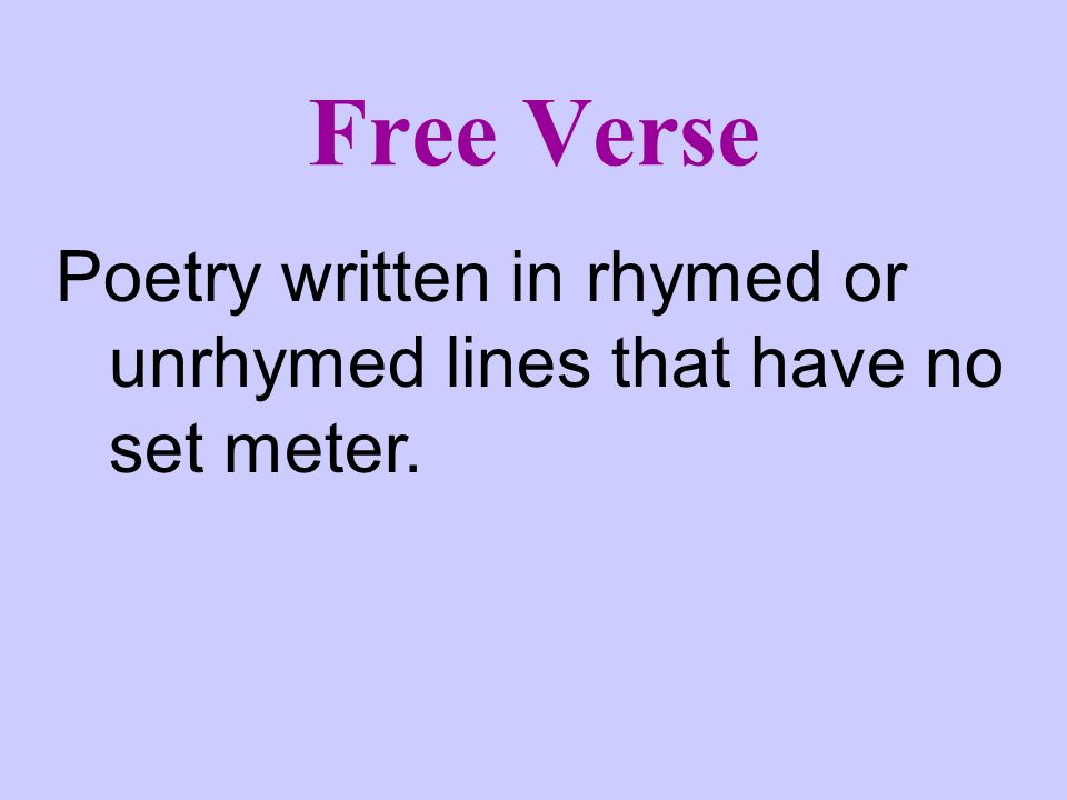 Free Verse Poetry written in rhymed or unrhymed lines that have no set meter.